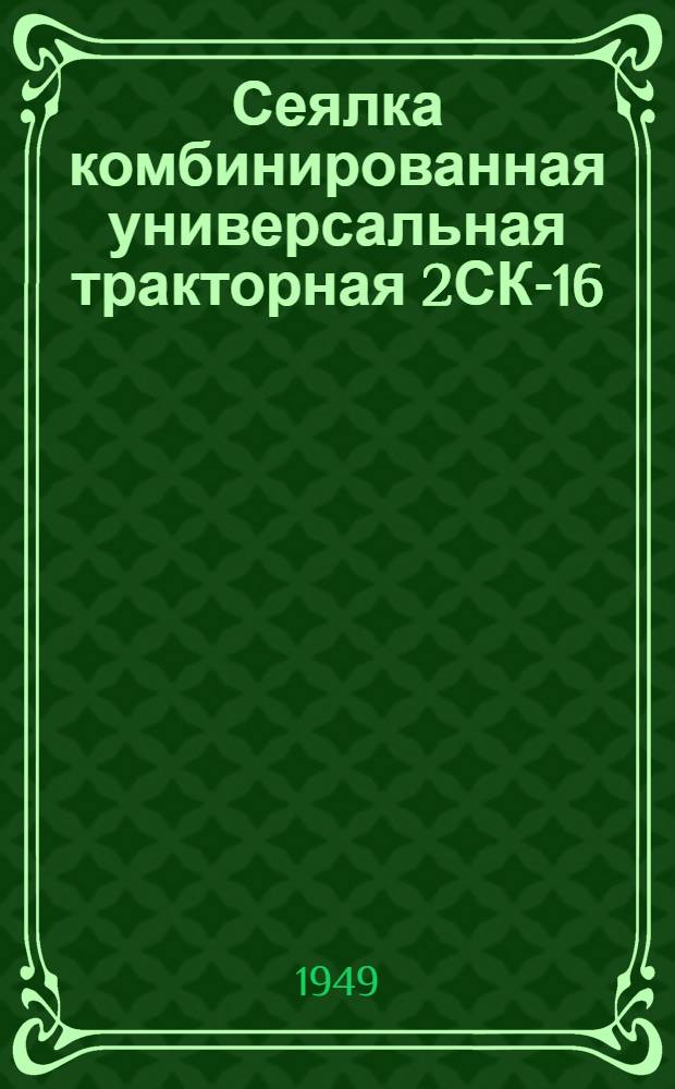 Сеялка комбинированная универсальная тракторная 2СК-16 : Сборка. Применение. Уход