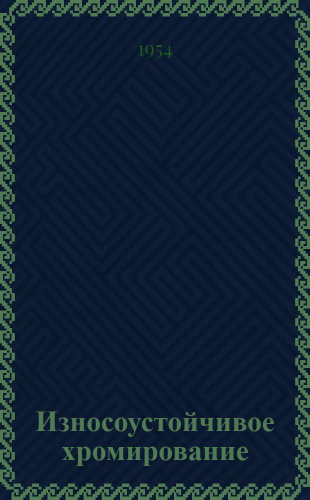 Износоустойчивое хромирование : Библиогр. указатель : К Киевской науч.-техн. конференции по вопросам интенсификации процессов и улучшения качества гальван. покрытий 28 июня - 2 июля 1954 г