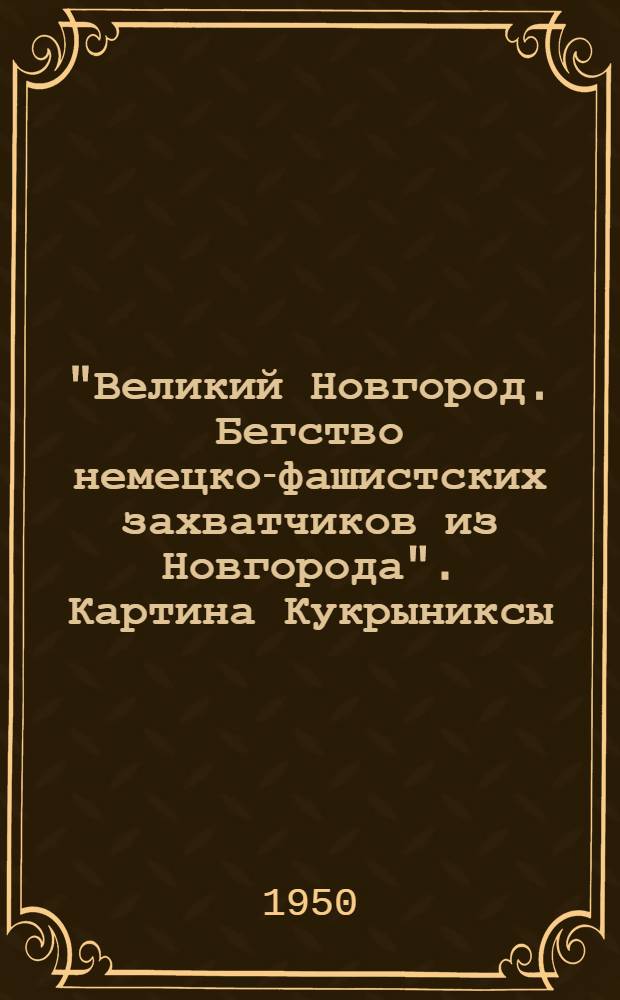 "Великий Новгород. Бегство немецко-фашистских захватчиков из Новгорода". Картина Кукрыниксы