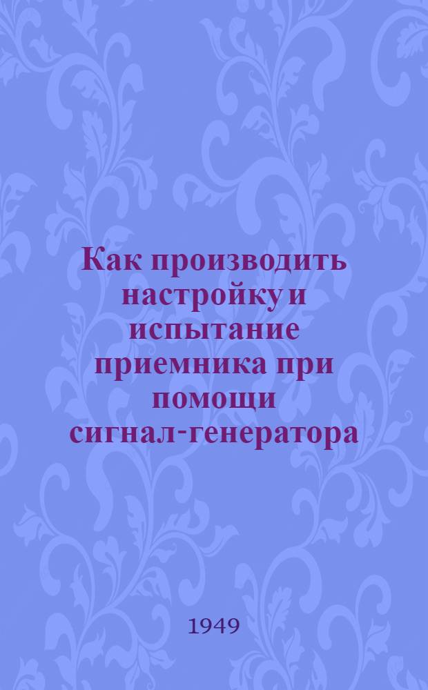 Как производить настройку и испытание приемника при помощи сигнал-генератора