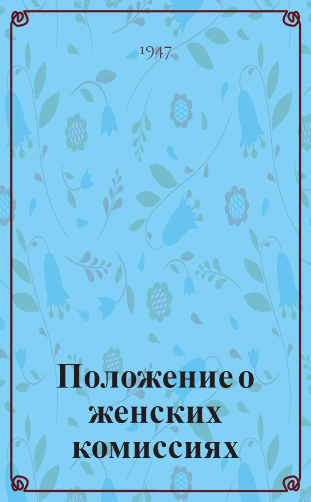 Положение о женских комиссиях : Утв. ЦК Ком. Партии (большевиков) Эстонии 7-го марта 1947 г