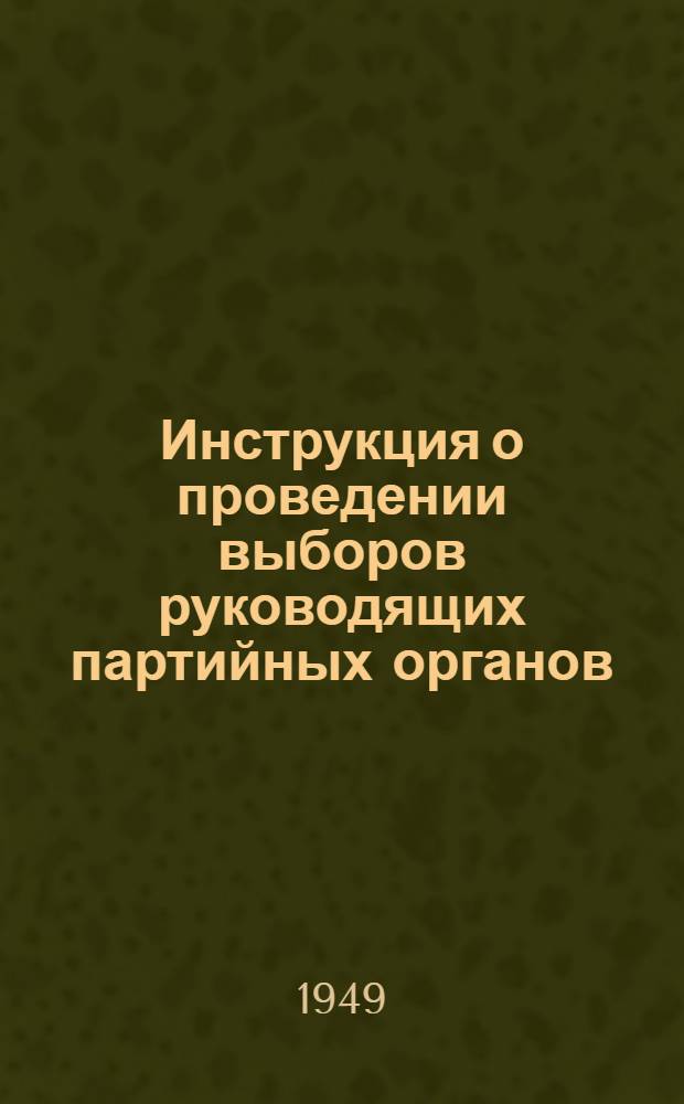 Инструкция о проведении выборов руководящих партийных органов : (Утв. ЦК ВКП(б) 3 апр. 1941 г.)