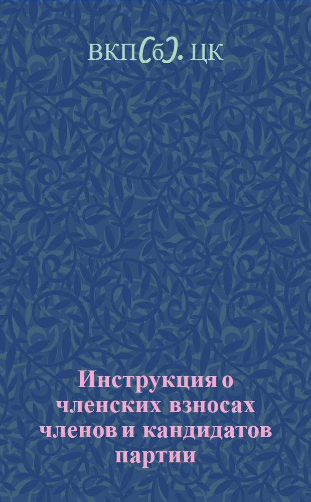 Инструкция о членских взносах членов и кандидатов партии : (Утв. ЦК ВКП(б) 29/IV-1937 г.)