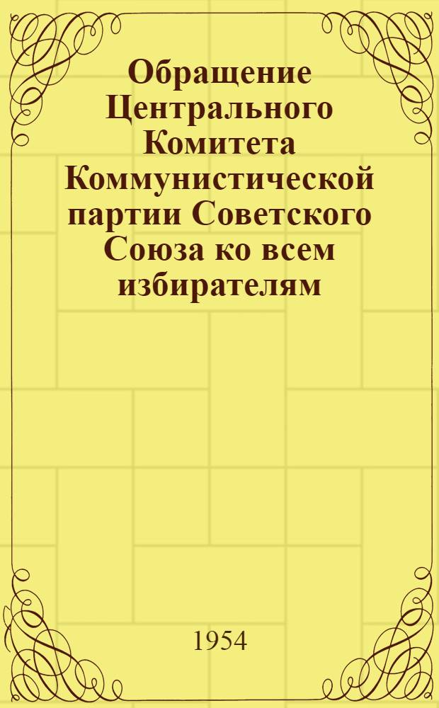 Обращение Центрального Комитета Коммунистической партии Советского Союза ко всем избирателям, к рабочим и работницам, крестьянам и крестьянкам, к советской интеллигенции, к воинам Советской Армии и Военно-Морского Флота
