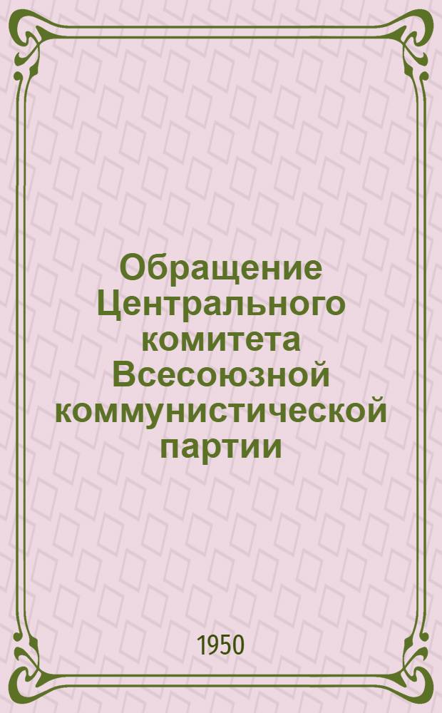 Обращение Центрального комитета Всесоюзной коммунистической партии (большевиков) ко всем избирателям, рабочим и работницам, крестьянам и крестьянкам, к воинам Советской Армии и Военно-Морского Флота, к советской интеллигенции