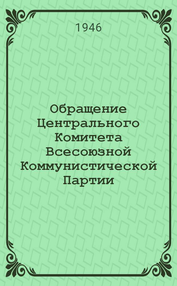 Обращение Центрального Комитета Всесоюзной Коммунистической Партии (большевиков) ко всем избирателям, к рабочим и работницам, крестьянам и крестьянкам, к воинам Красной Армии и Военно-Морского Флота, к советской интеллигенции