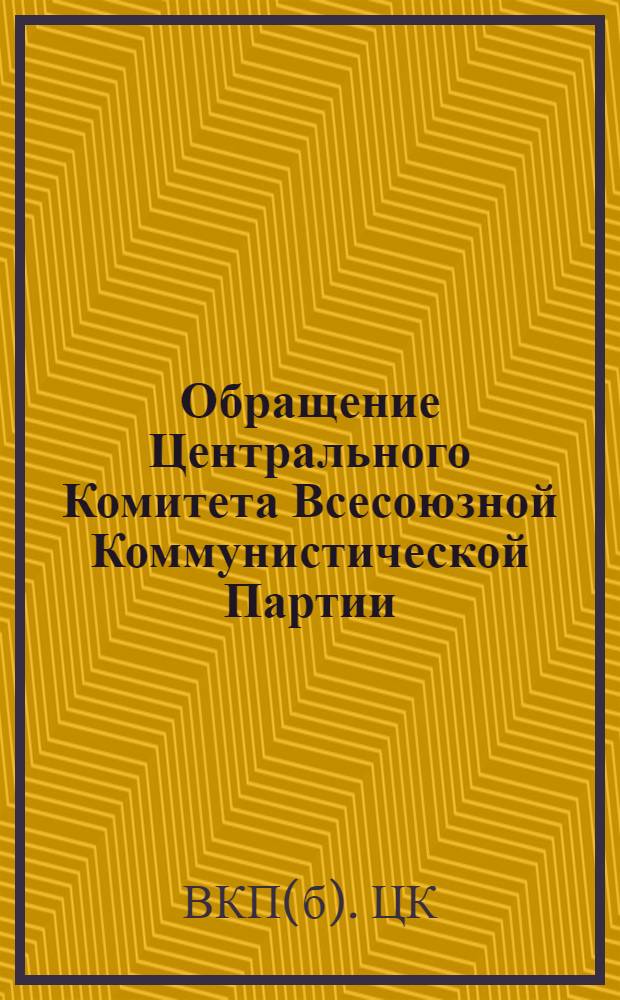 Обращение Центрального Комитета Всесоюзной Коммунистической Партии (большевиков) ко всем избирателям, к рабочим и работницам, крестьянам и крестьянкам, к воинам Красной Армии и Военно-Морского Флота, к советской интеллигенции