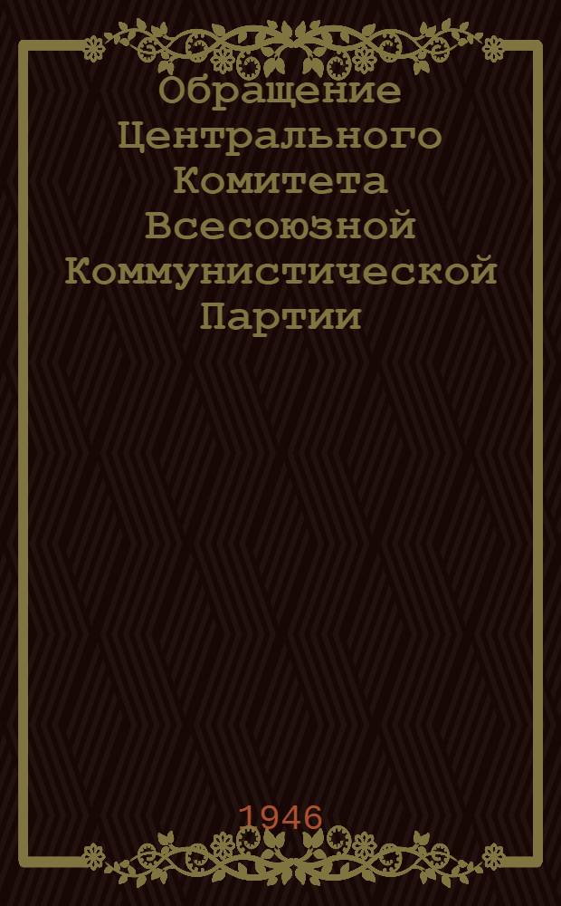 Обращение Центрального Комитета Всесоюзной Коммунистической Партии (большевиков) ко всем избирателям, к рабочим и работницам, крестьянам и крестьянкам, к воинам Красной Армии и Военно-Морского Флота, к советской интеллигенции