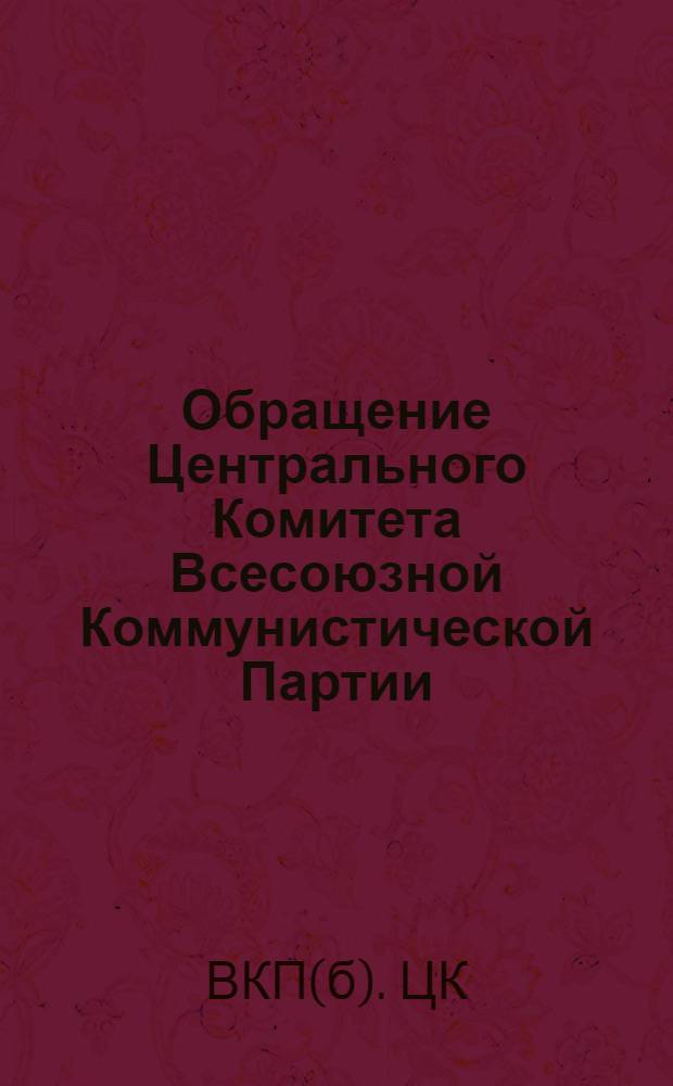 Обращение Центрального Комитета Всесоюзной Коммунистической Партии (большевиков) ко всем избирателям, к рабочим и работницам, крестьянам и крестьянкам, к воинам Красной Армии и Военно-Морского Флота, к советской интеллигенции
