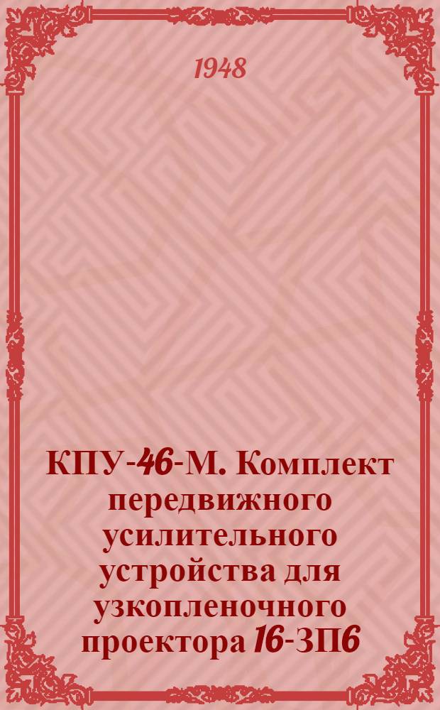 КПУ-46-М. Комплект передвижного усилительного устройства для узкопленочного проектора 16-ЗП6 : Описание и инструкция
