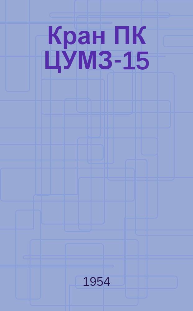 Кран ПК ЦУМЗ-15 : (15-тонный паровой кран на ж.-д. ходу) : Краткая инструкция