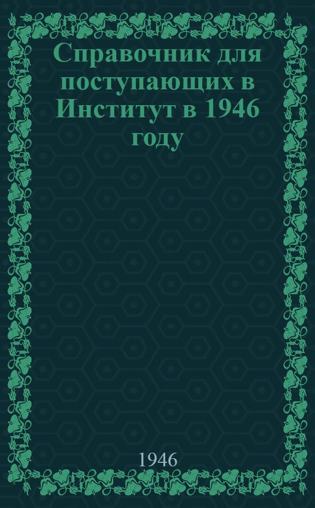 Справочник для поступающих в Институт в 1946 году