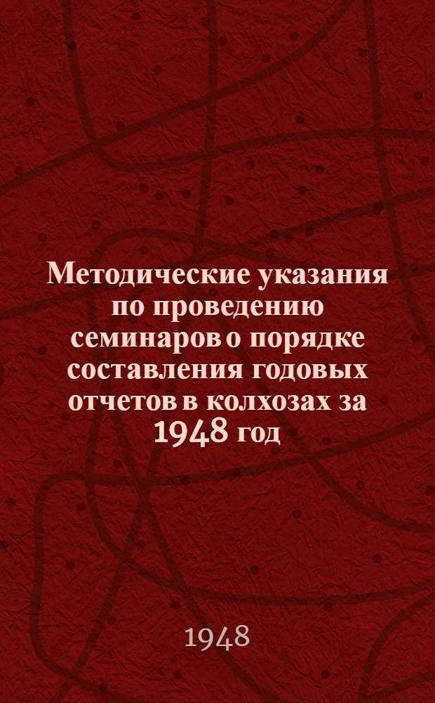 Методические указания по проведению семинаров о порядке составления годовых отчетов в колхозах за 1948 год
