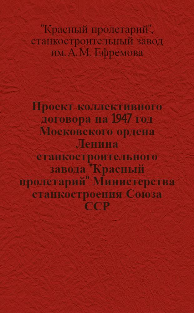 Проект коллективного договора на 1947 год Московского ордена Ленина станкостроительного завода "Красный пролетарий" Министерства станкостроения Союза ССР : Типовой проект для предприятий Министерства станкостроения : Утв. ВЦСПС и Министерством станкостроения СССР в марте 1947 г.