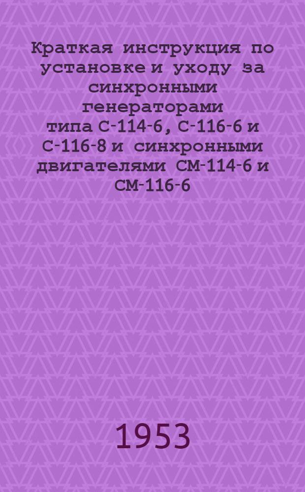 Краткая инструкция по установке и уходу за синхронными генераторами типа С-114-6, С-116-6 и С-116-8 и синхронными двигателями СМ-114-6 и СМ-116-6