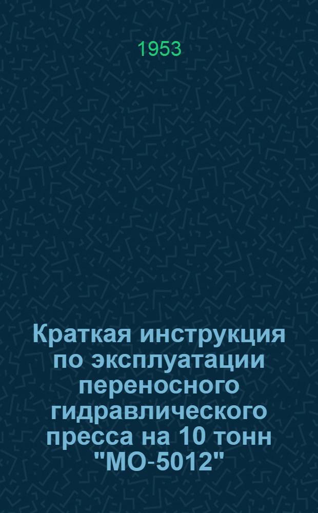 Краткая инструкция по эксплуатации переносного гидравлического пресса на 10 тонн "МО-5012" : Утв. 16/V 1952 г