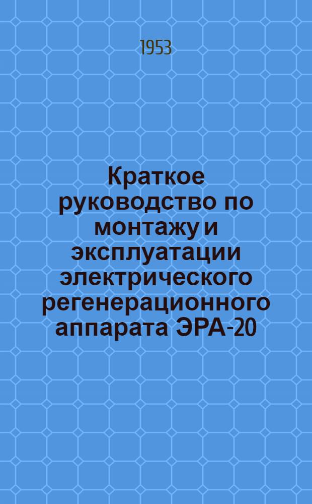 Краткое руководство по монтажу и эксплуатации электрического регенерационного аппарата ЭРА-20