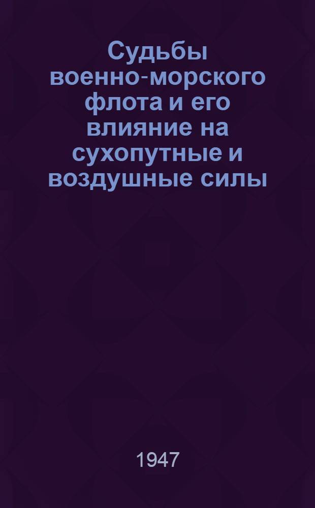 Судьбы военно-морского флота и его влияние на сухопутные и воздушные силы : Пер. с англ