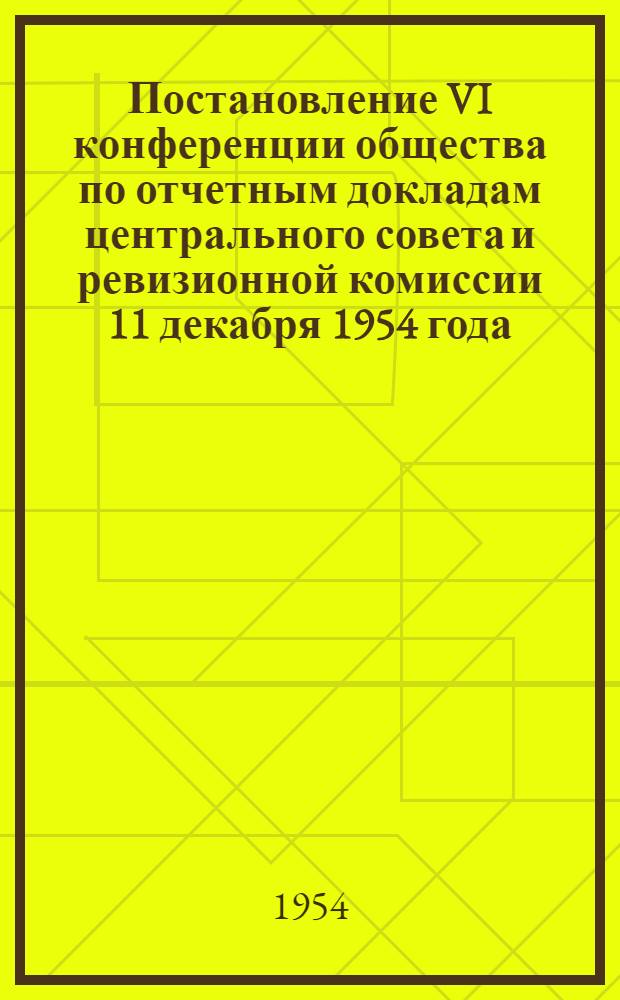 Постановление VI конференции общества по отчетным докладам центрального совета и ревизионной комиссии 11 декабря 1954 года