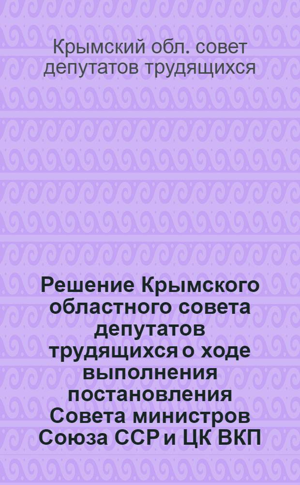 Решение Крымского областного совета депутатов трудящихся о ходе выполнения постановления Совета министров Союза ССР и ЦК ВКП(б) от 19 сентября 1956 года "О мерах по ликвидации нарушений Устава сельскохозяйственной артели в колхозах"