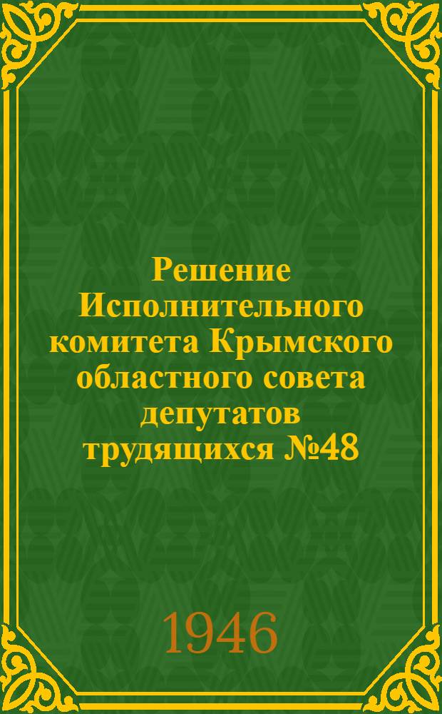 Решение Исполнительного комитета Крымского областного совета депутатов трудящихся №48/3-1850 27-го ноября 1946 г. "О развертывании кооперативной торговли в городах и поселках продовольствием и промышленными товарами и об увеличении производства продовольствия и товаров широкого потребления кооперативными предприятиями"
