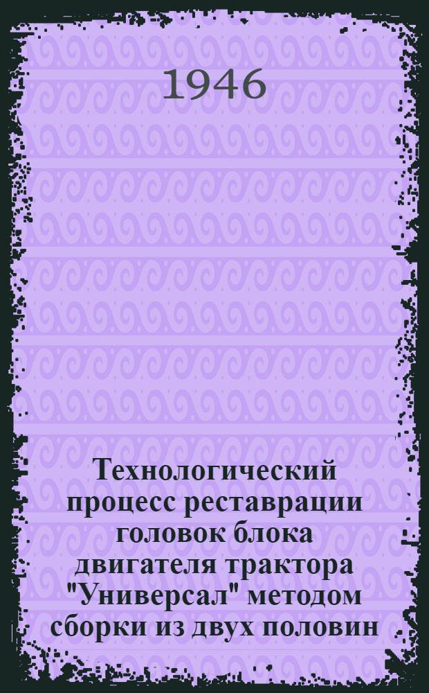 Технологический процесс реставрации головок блока двигателя трактора "Универсал" методом сборки из двух половин