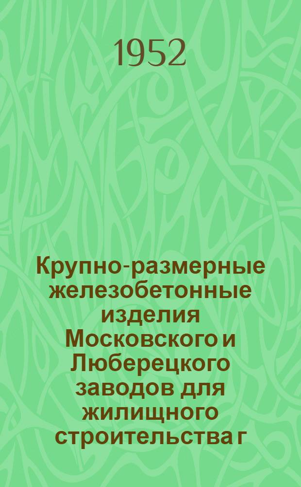 Крупно-размерные железобетонные изделия Московского и Люберецкого заводов для жилищного строительства г. Москвы