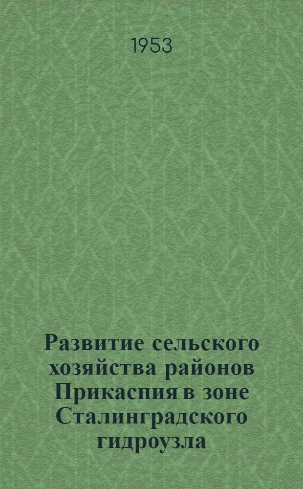 Развитие сельского хозяйства районов Прикаспия в зоне Сталинградского гидроузла : (Лекция, прочит. для членов о-ва, специалистов сельского хозяйства)