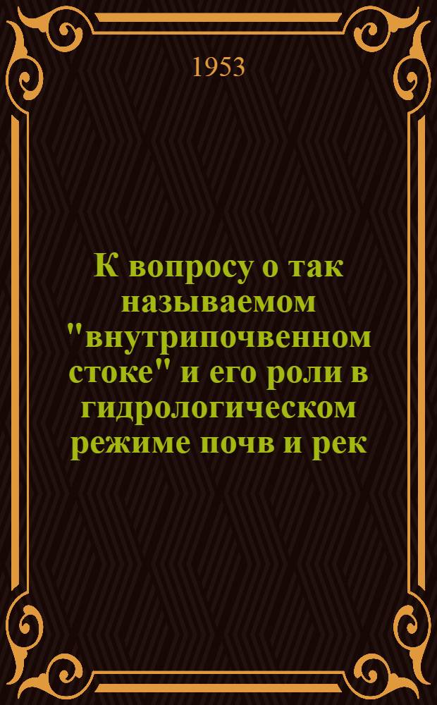 К вопросу о так называемом "внутрипочвенном стоке" и его роли в гидрологическом режиме почв и рек : (К дискуссии о внутрипочв. стоке)