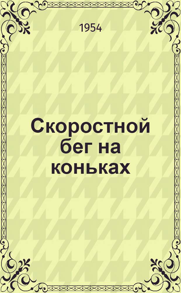 Скоростной бег на коньках : (Опыт тренировки чемпиона мира 1953 г. О. Гончаренко)