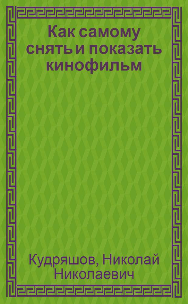 Как самому снять и показать кинофильм : Практ. руководство для кинолюбителей