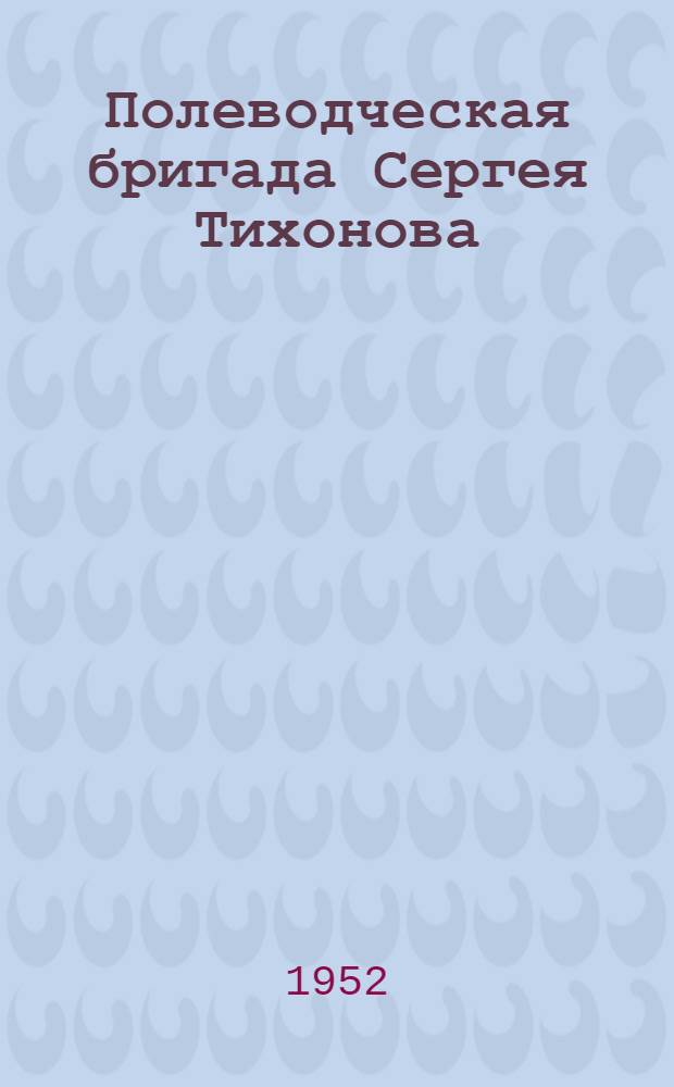 Полеводческая бригада Сергея Тихонова : Колхоз им. В.И. Ленина Сосновск. района