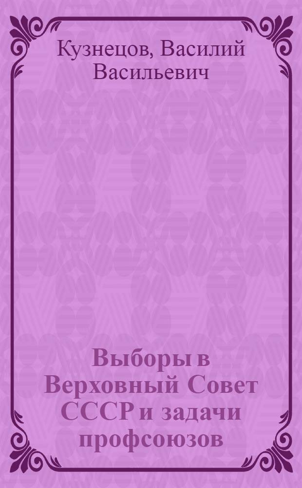 Выборы в Верховный Совет СССР и задачи профсоюзов