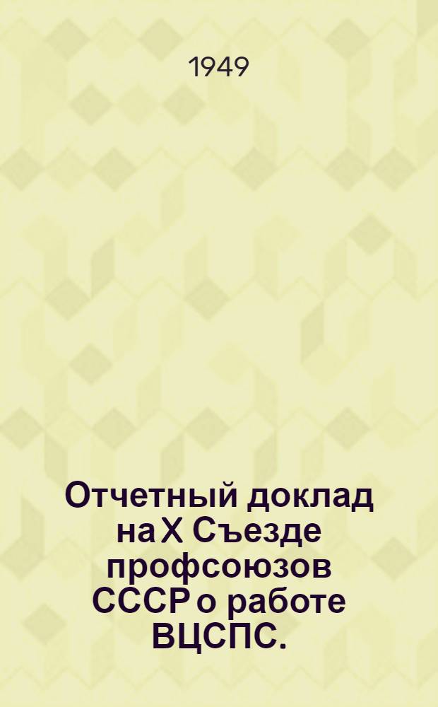 Отчетный доклад на X Съезде профсоюзов СССР о работе ВЦСПС. (19 апреля 1949 г.)