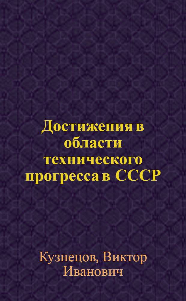 Достижения в области технического прогресса в СССР : Переработ. стенограмма публичной лекции ..