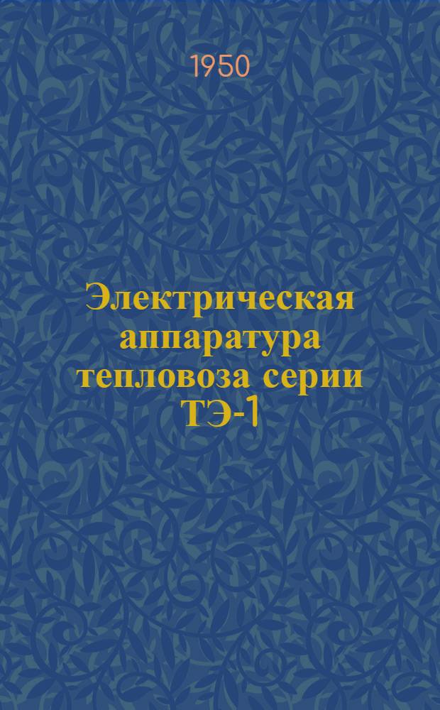 Электрическая аппаратура тепловоза серии ТЭ-1 : (Конструкция, эксплуатация и ремонт)
