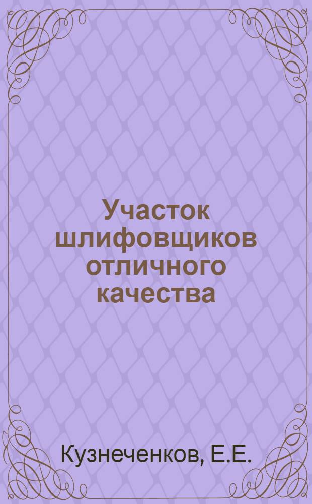 Участок шлифовщиков отличного качества : Рассказ шлифовщика Свердл. инструм. завода о своем опыте