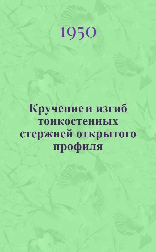 Кручение и изгиб тонкостенных стержней открытого профиля : Основы теории лауреата Сталинской премии проф. д-ра техн. наук В.З. Власова
