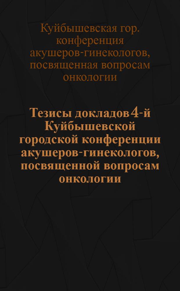 Тезисы докладов 4-й Куйбышевской городской конференции акушеров-гинекологов, посвященной вопросам онкологии. Декабрь 1953 г.