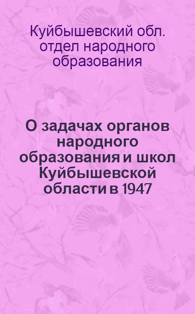 О задачах органов народного образования и школ Куйбышевской области в 1947/48 учебном году : Приказ и директивное письмо