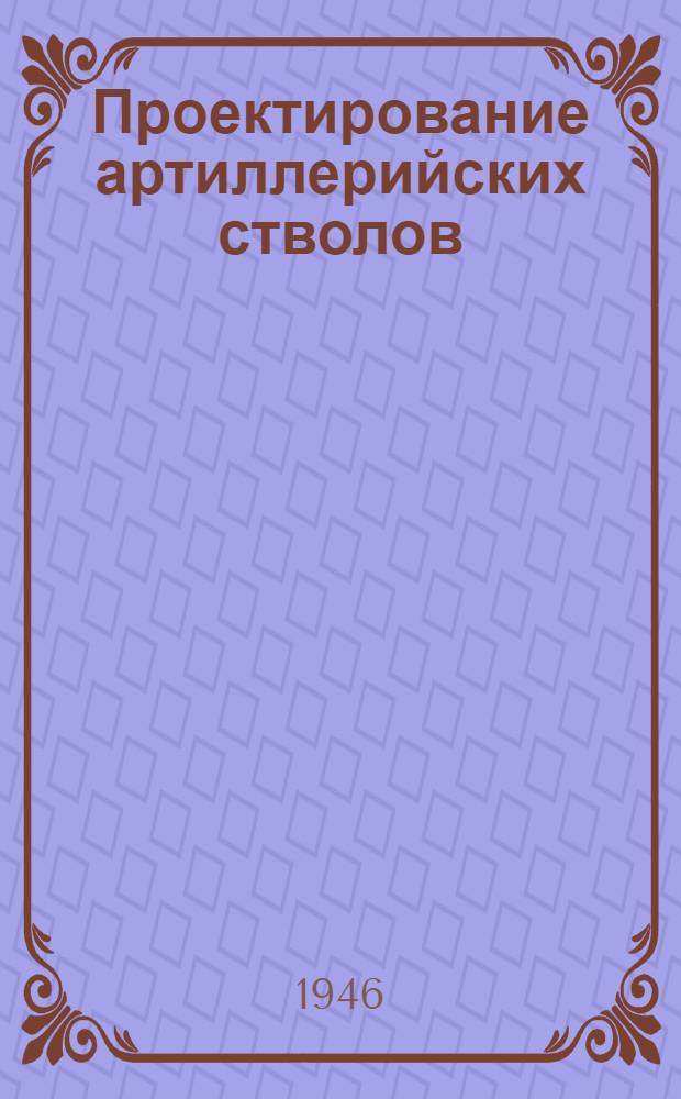 Проектирование артиллерийских стволов : Ч. 1-. Ч. 1 : Поперечная прочность стволов
