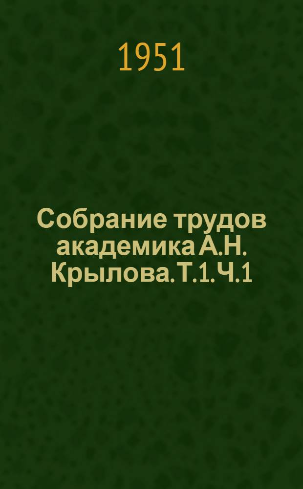 Собрание трудов академика А.Н. Крылова. [Т.] 1. Ч. 1 : Воспоминания и мемуарные очерки