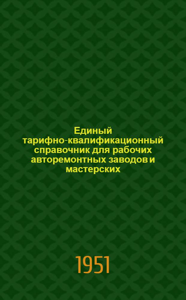 Единый тарифно-квалификационный справочник для рабочих авторемонтных заводов и мастерских, станций обслуживания автомобилей, ремонтно-зарядных аккумуляторных станций и шиноремонтных предприятий министерств и ведомств СССР и союзных республик