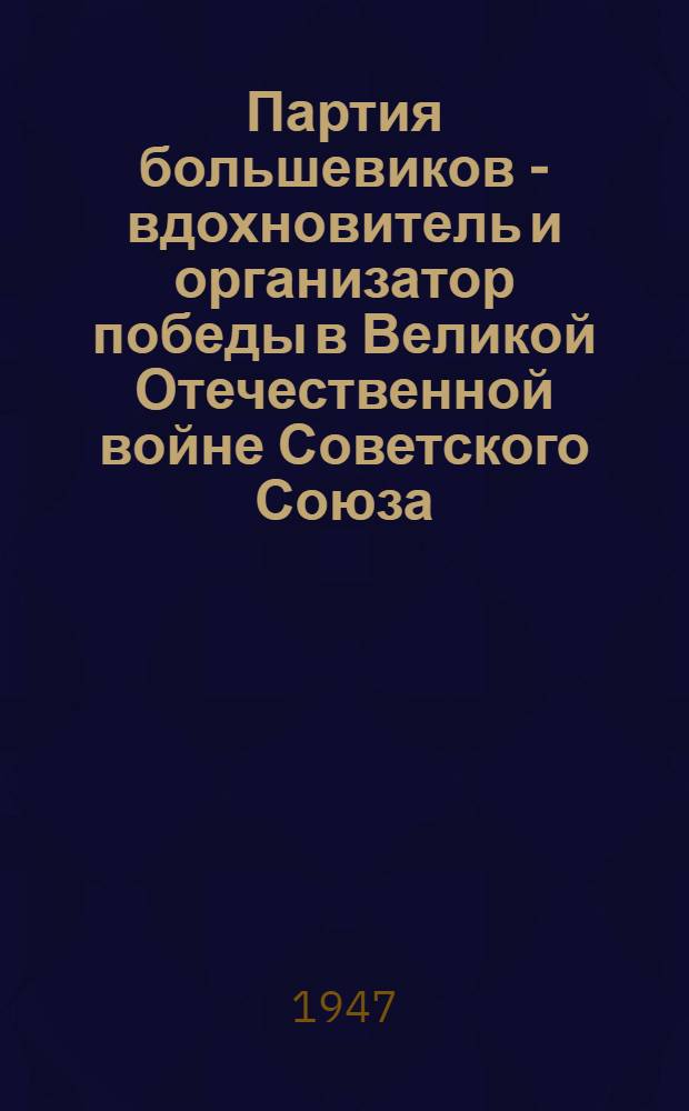 Партия большевиков - вдохновитель и организатор победы в Великой Отечественной войне Советского Союза