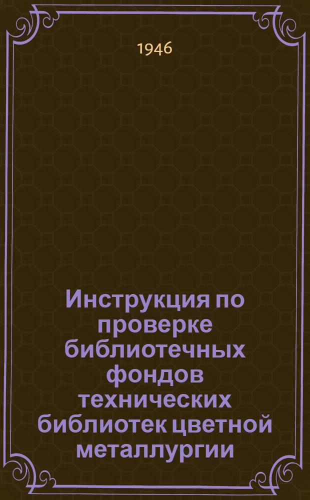 Инструкция по проверке библиотечных фондов технических библиотек цветной металлургии : Утв. 16/IV-1946 г.