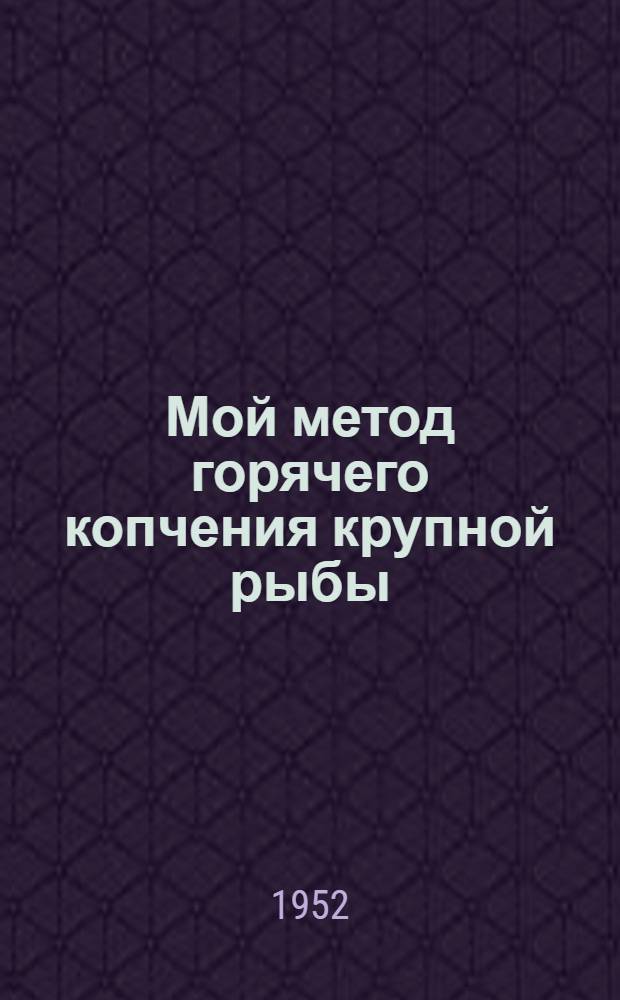 Мой метод горячего копчения крупной рыбы : Ленингр. рыбокоптильный завод