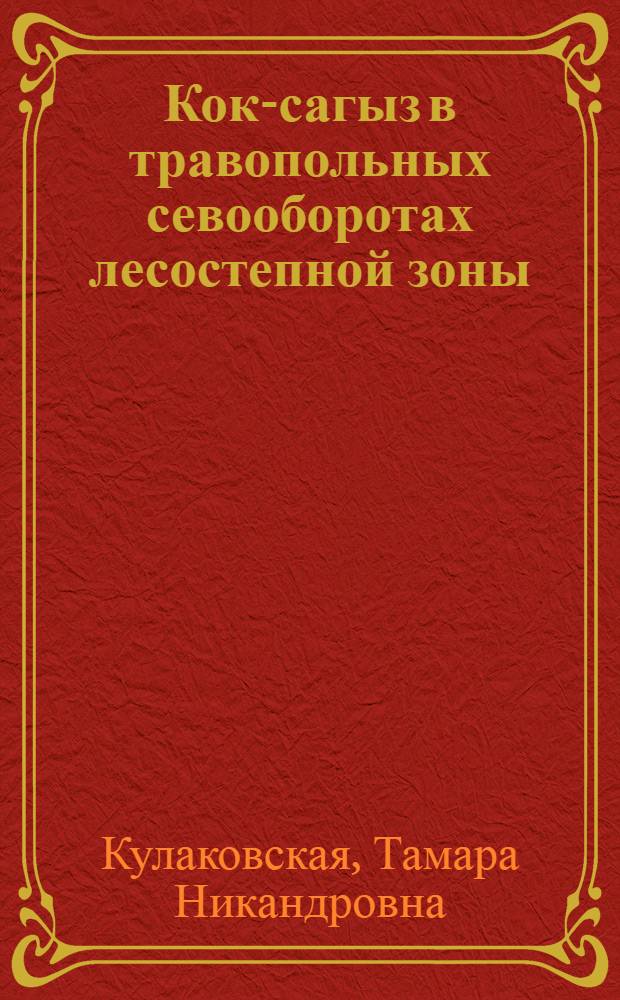 Кок-сагыз в травопольных севооборотах лесостепной зоны : (Тезисы дисс. на степень кандидата с.-х. наук)