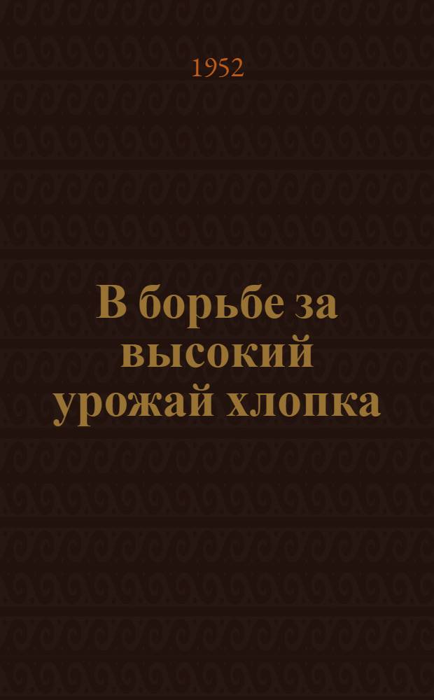 В борьбе за высокий урожай хлопка : (Опыт Героя соц. труда Хасанчи Ахмедова)