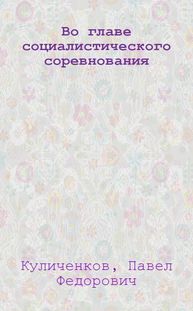 Во главе социалистического соревнования : Опыт работы парт. организаций пром. предприятий Узбекистана