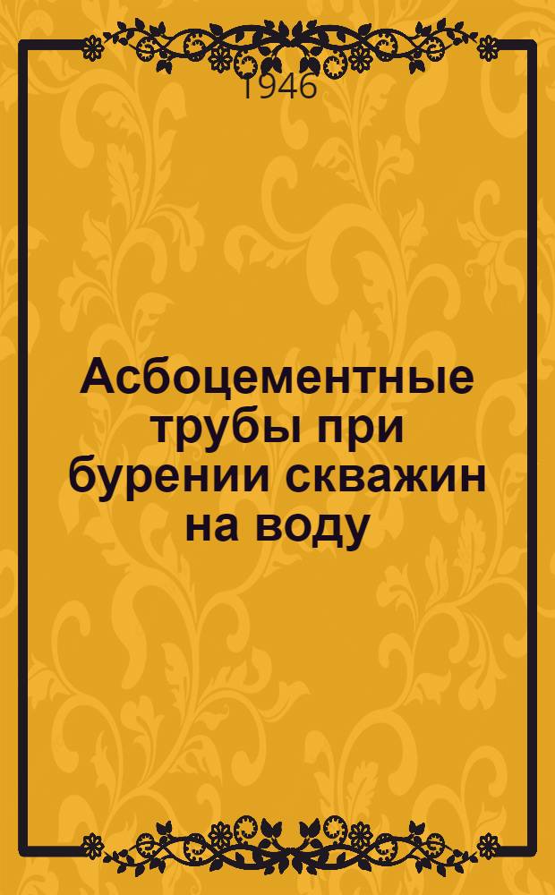 Асбоцементные трубы при бурении скважин на воду : Утв. 1/Xl 1944 г